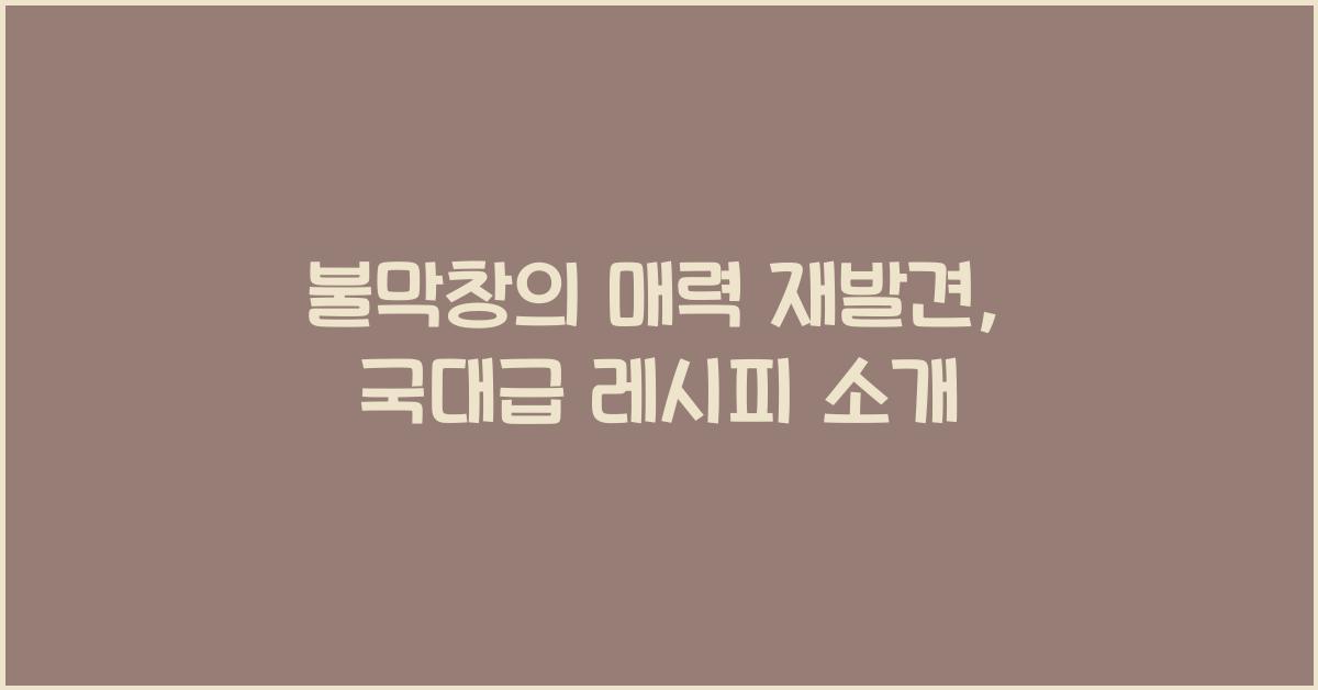 불막창의 매력 재발견, 국대급 레시피 소개